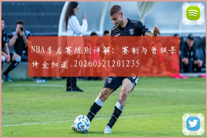 NBA季后赛规则详解：赛制与晋级条件全知道_20260521201235