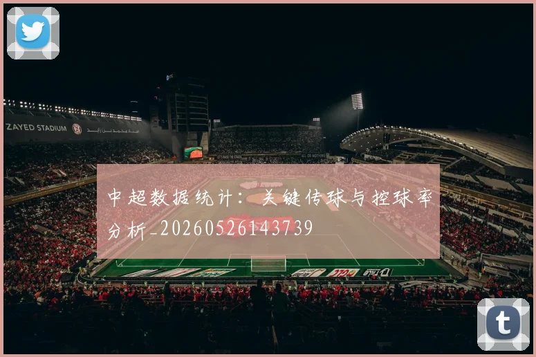 中超数据统计:关键传球与控球率分析_20260526143739