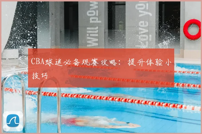 CBA球迷必备观赛攻略:提升体验小技巧