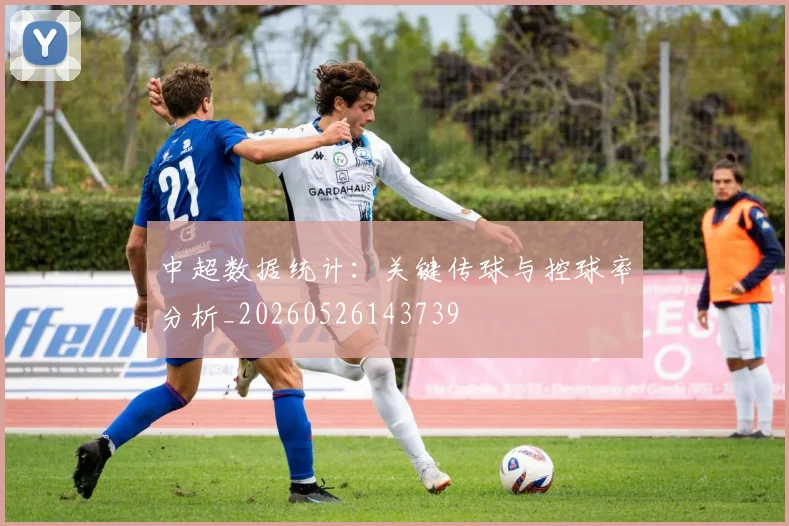 中超数据统计：关键传球与控球率分析_20260526143739
