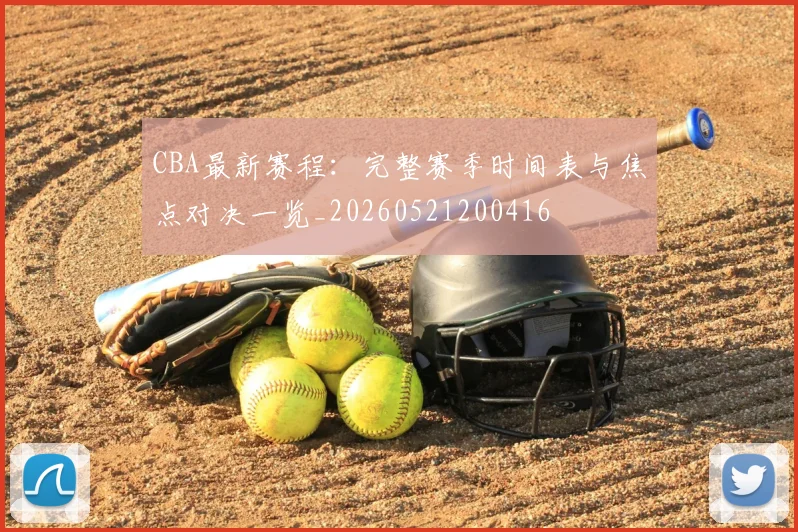 CBA最新赛程:完整赛季时间表与焦点对决一览_20260521200416