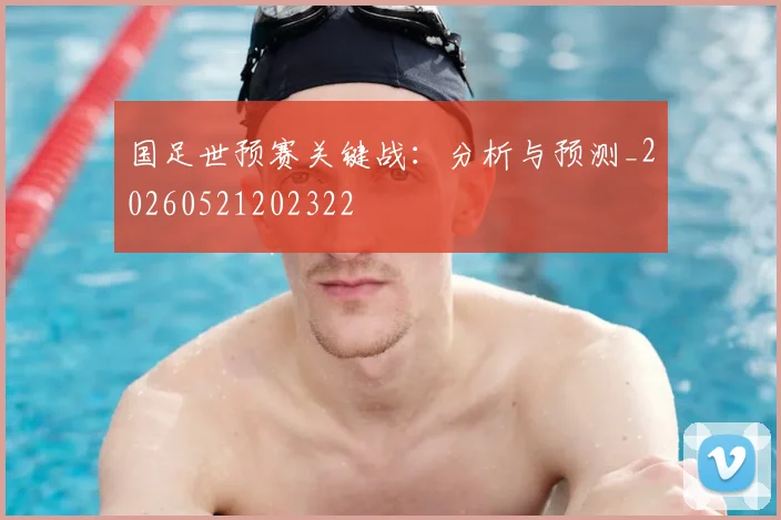 国足世预赛关键战：分析与预测_20260521202322