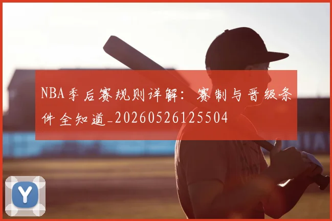 NBA季后赛规则详解:赛制与晋级条件全知道_20260526125504