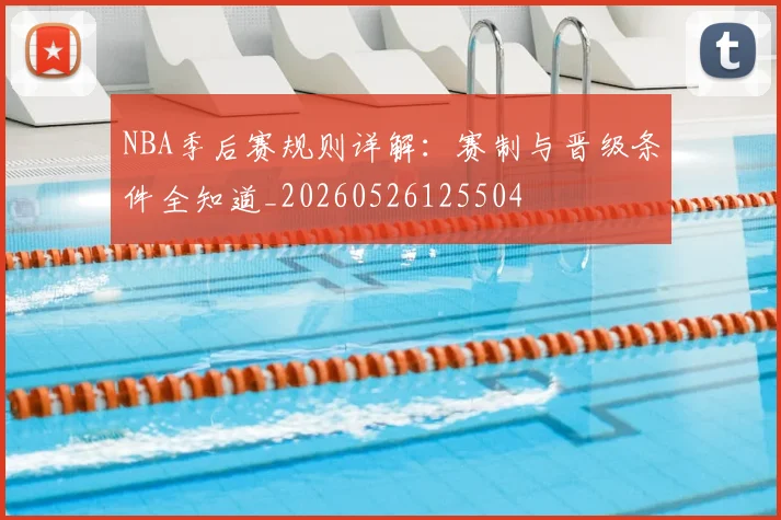 NBA季后赛规则详解：赛制与晋级条件全知道_20260526125504