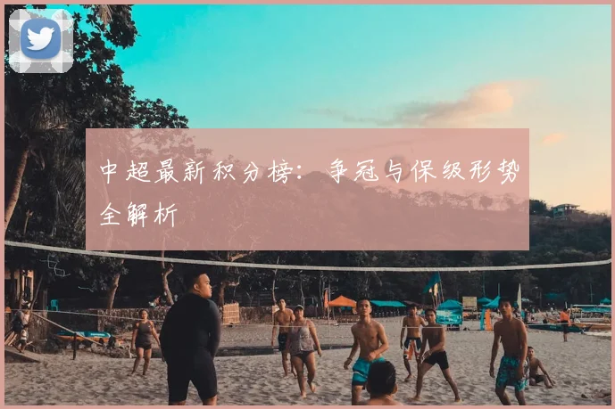 中超最新积分榜:争冠与保级形势全解析
