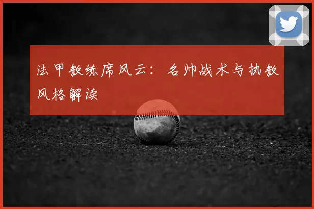 法甲教练席风云:名帅战术与执教风格解读