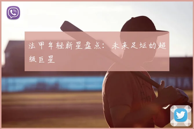 法甲年轻新星盘点:未来足坛的超级巨星