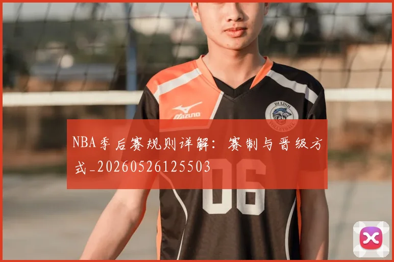 NBA季后赛规则详解:赛制与晋级方式_20260526125503